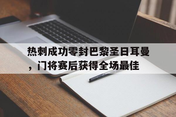 随机热刺成功零封巴黎圣日耳曼，门将赛后获得全场最佳